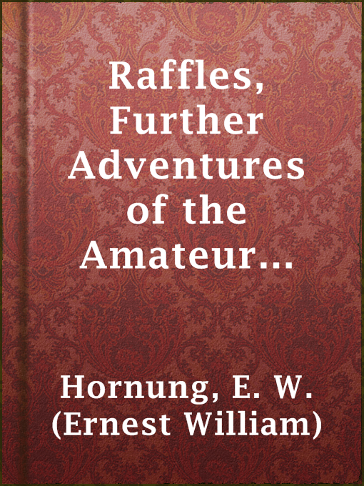 Title details for Raffles, Further Adventures of the Amateur Cracksman by E. W. (Ernest William) Hornung - Available